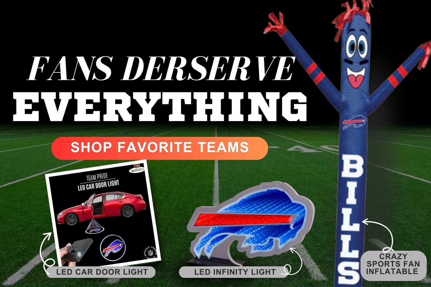 Fans Deserve everything Shop Favorite teams. LED Car Door Light, LED Infinity Light and Crazy Sports Fan Inflatable for Buffalo Bills